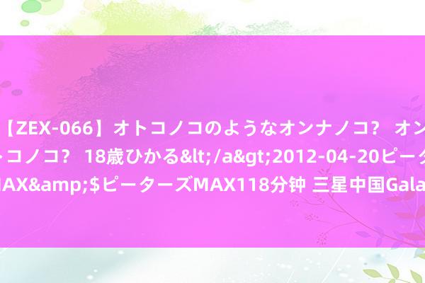 【ZEX-066】オトコノコのようなオンナノコ？ オンナノコのようなオトコノコ？ 18歳ひかる</a>2012-04-20ピーターズMAX&$ピーターズMAX118分钟 三星中国Galaxy Z系列新品接入豆包大模子