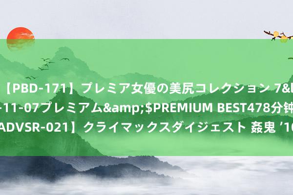 【PBD-171】プレミア女優の美尻コレクション 7</a>2012-11-07プレミアム&$PREMIUM BEST478分钟【ADVSR-021】クライマックスダイジェスト 姦鬼 ’10 中国女排淘汰赛再下一城 25