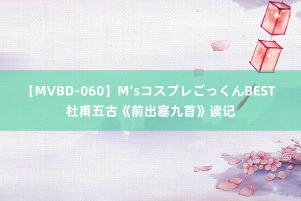 【MVBD-060】M’sコスプレごっくんBEST 杜甫五古《前出塞九首》读记