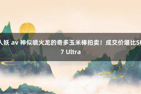 人妖 av 神似喷火龙的奇多玉米棒拍卖！成交价堪比SU7 Ultra