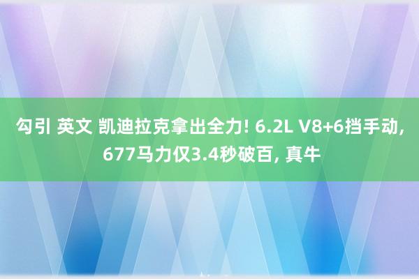 勾引 英文 凯迪拉克拿出全力! 6.2L V8+6挡手动, 677马力仅3.4秒破百, 真牛