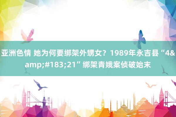 亚洲色情 她为何要绑架外甥女？1989年永吉县“4&#183;21”绑架青娥案侦破始末